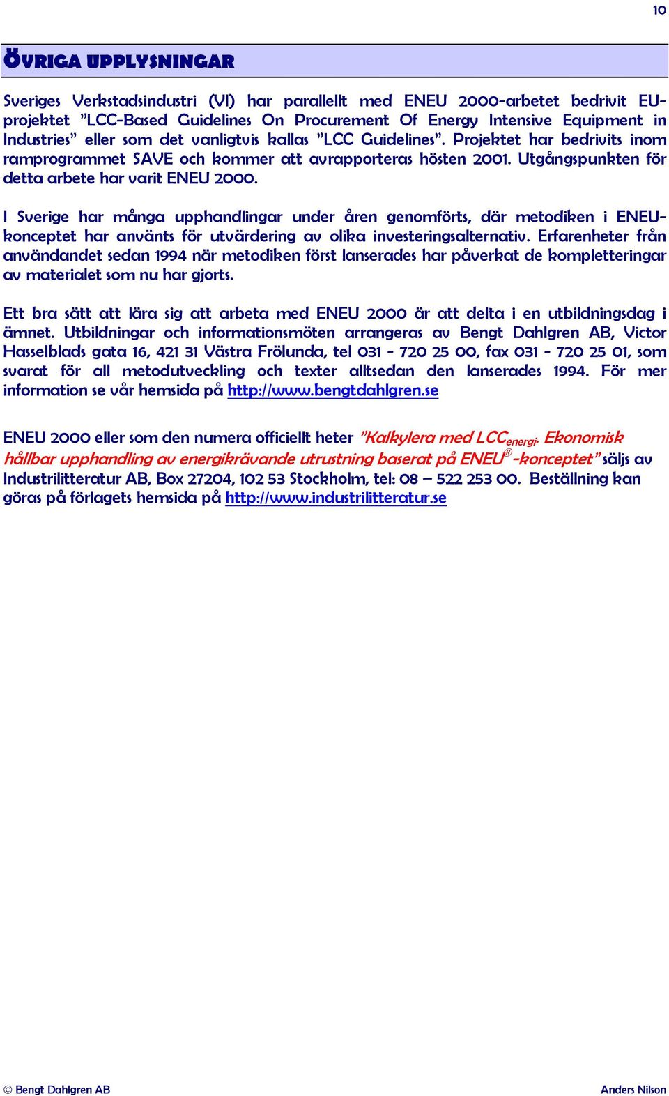 I Sverige har många upphandlingar under åren genomförts, där metodiken i ENEUkonceptet har använts för utvärdering av olika investeringsalternativ.