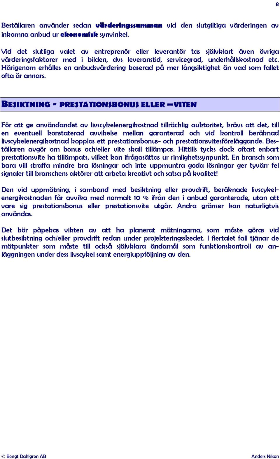 Härigenom erhålles en anbudsvärdering baserad på mer långsiktighet än vad som fallet ofta är annars.