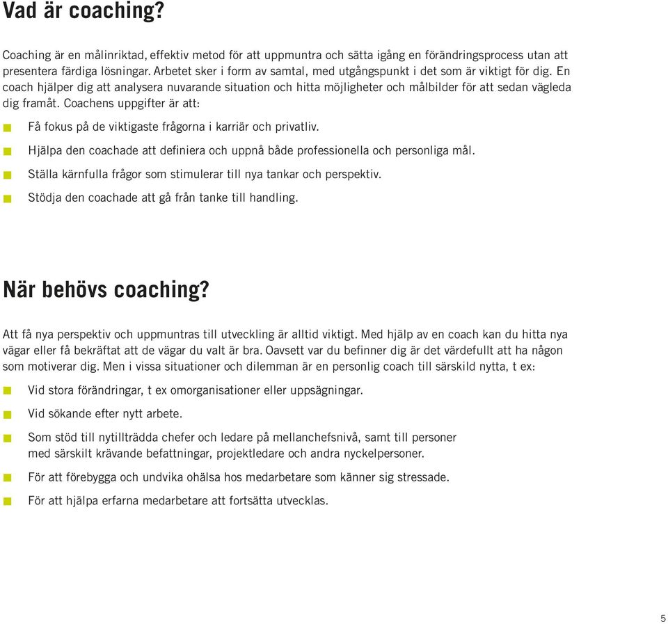 En coach hjälper dig att analysera nuvarande situation och hitta möjligheter och målbilder för att sedan vägleda dig framåt.