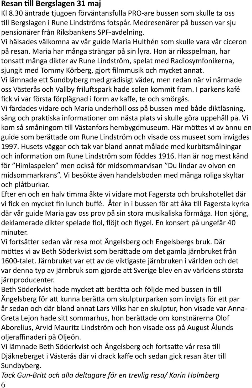 Hon är riksspelman, har tonsatt många dikter av Rune Lindström, spelat med Radiosymfonikerna, sjungit med Tommy Körberg, gjort filmmusik och mycket annat.