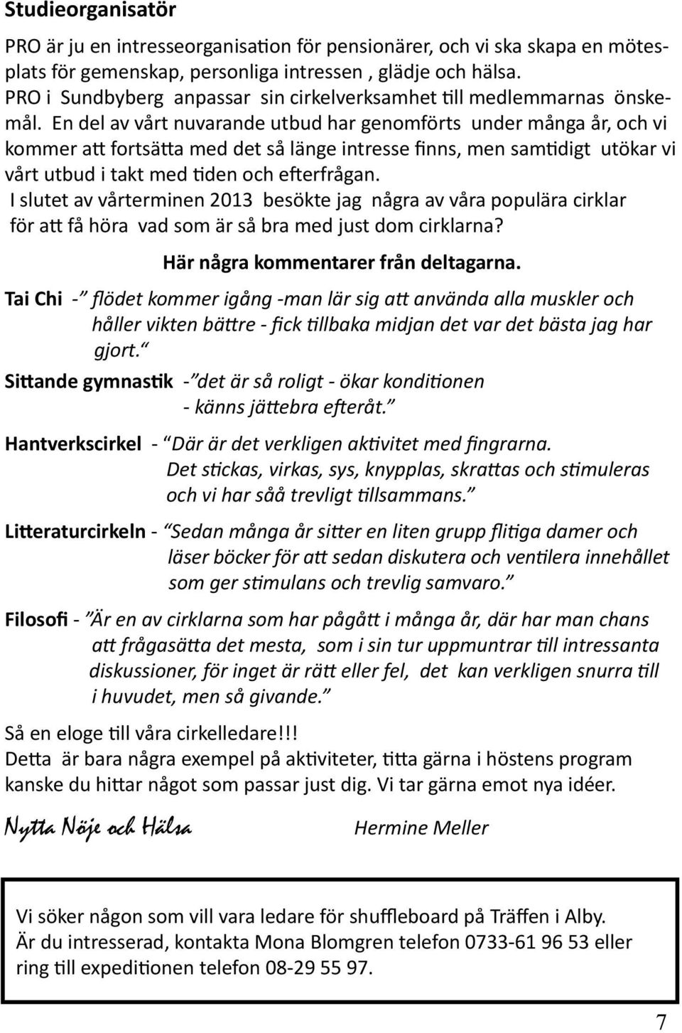 En del av vårt nuvarande utbud har genomförts under många år, och vi kommer att fortsätta med det så länge intresse finns, men samtidigt utökar vi vårt utbud i takt med tiden och efterfrågan.
