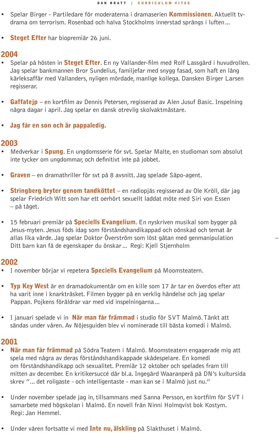 Jag spelar bankmannen Bror Sundelius, familjefar med snygg fasad, som haft en lång kärleksaffär med Vallanders, nyligen mördade, manlige kollega. Dansken Birger Larsen regisserar.