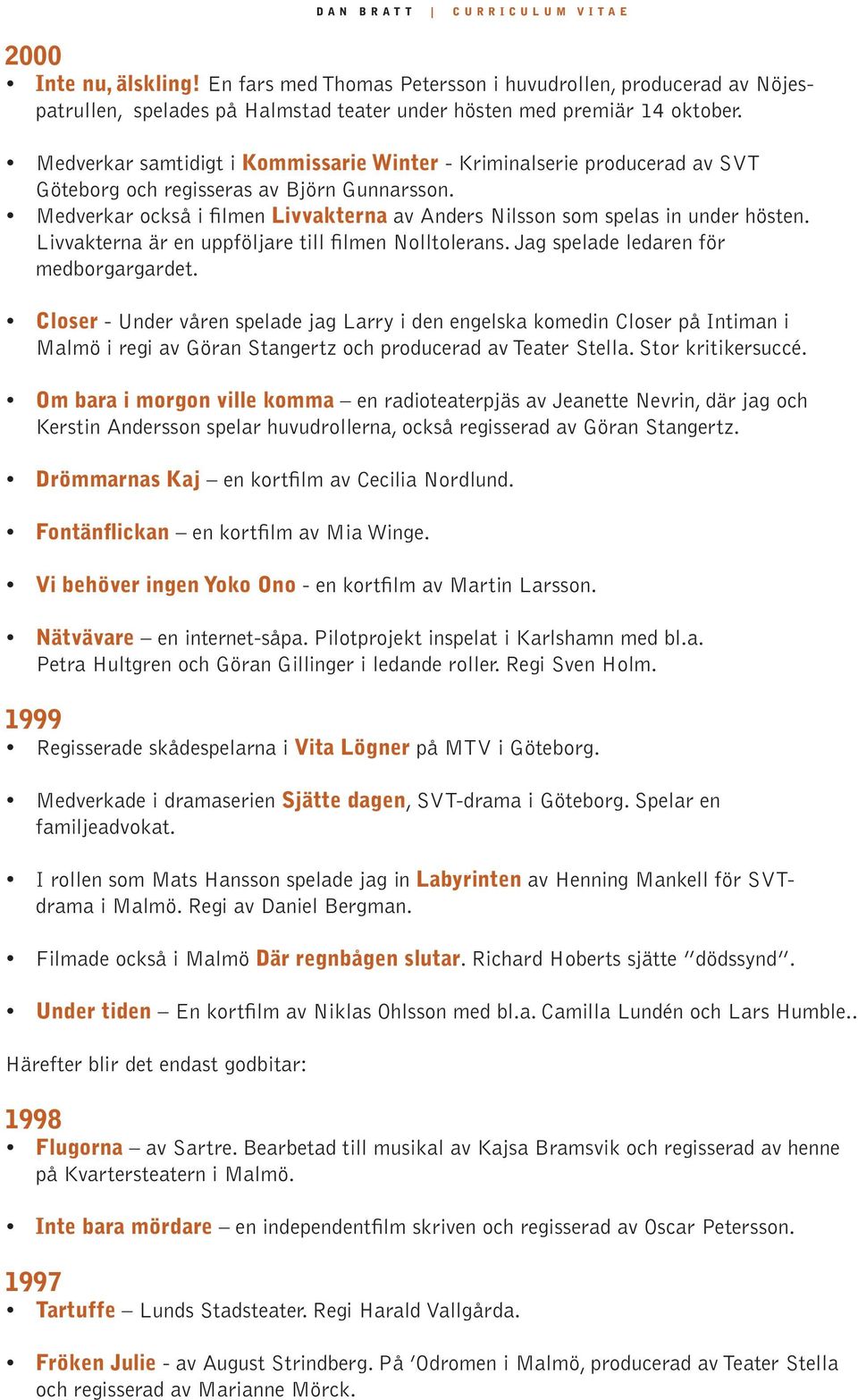Medverkar också i filmen Livvakterna av Anders Nilsson som spelas in under hösten. Livvakterna är en uppföljare till filmen Nolltolerans. Jag spelade ledaren för medborgargardet.