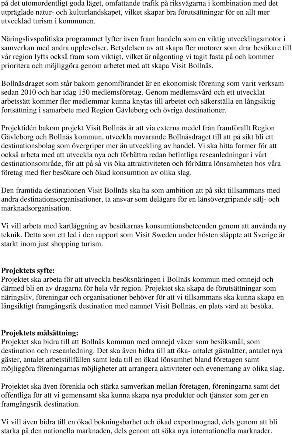 Betydelsen av att skapa fler motorer som drar besökare till vår region lyfts också fram som viktigt, vilket är någonting vi tagit fasta på och kommer prioritera och möjliggöra genom arbetet med att