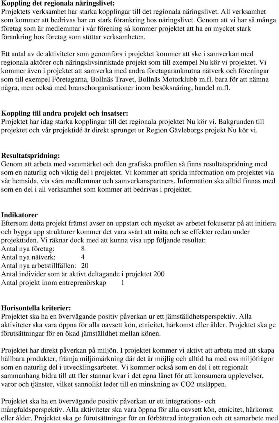 Ett antal av de aktiviteter som genomförs i projektet kommer att ske i samverkan med regionala aktörer och näringslivsinriktade projekt som till exempel Nu kör vi projektet.