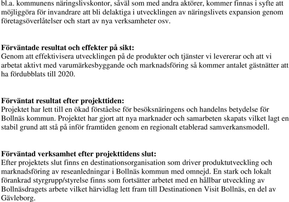 Förväntade resultat och effekter på sikt: Genom att effektivisera utvecklingen på de produkter och tjänster vi levererar och att vi arbetat aktivt med varumärkesbyggande och marknadsföring så kommer