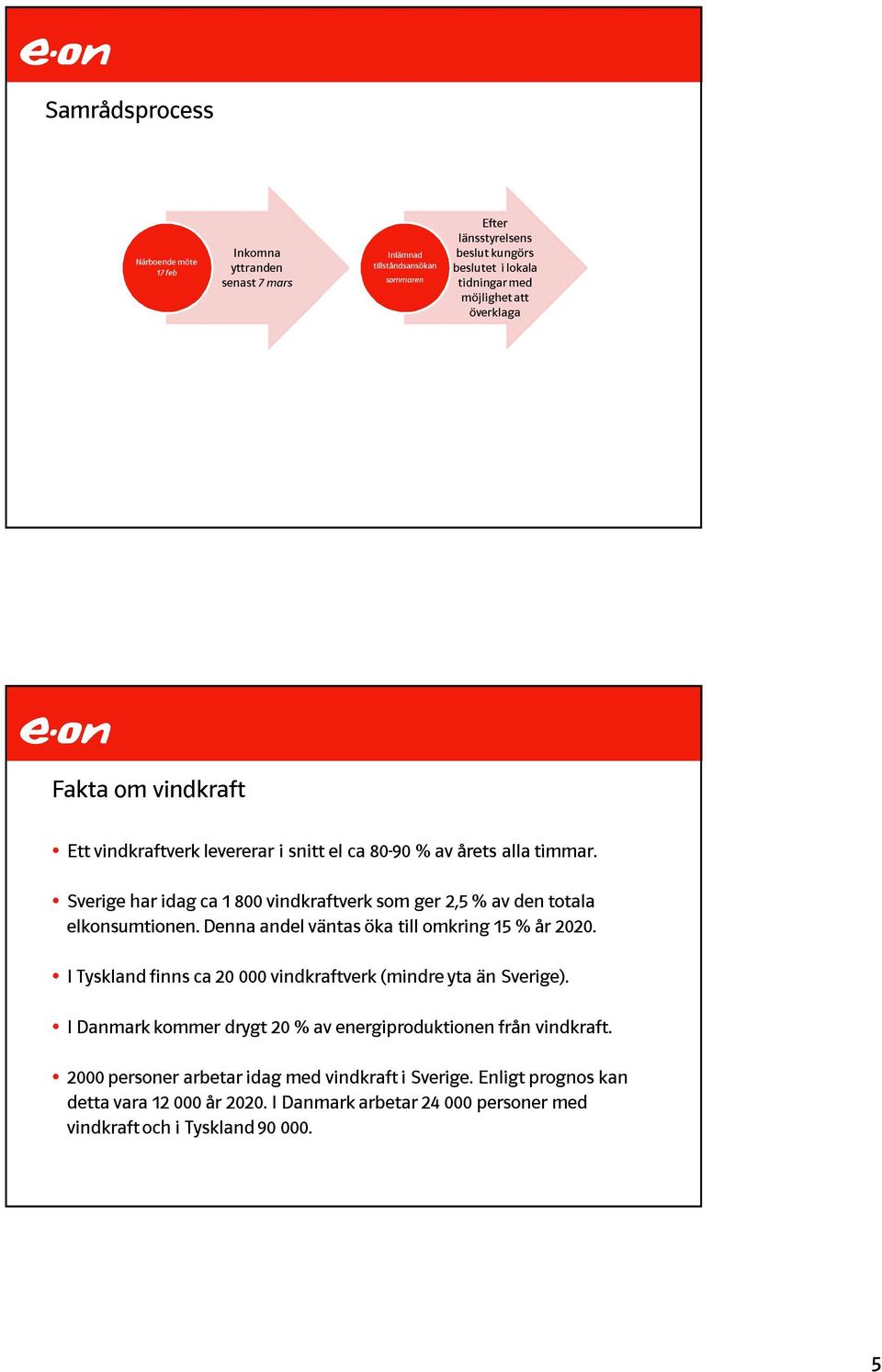 Sverige har idag ca 1 800 vindkraftverk som ger 2,5 % av den totala elkonsumtionen. Denna andel väntas öka till omkring 15 % år 2020.