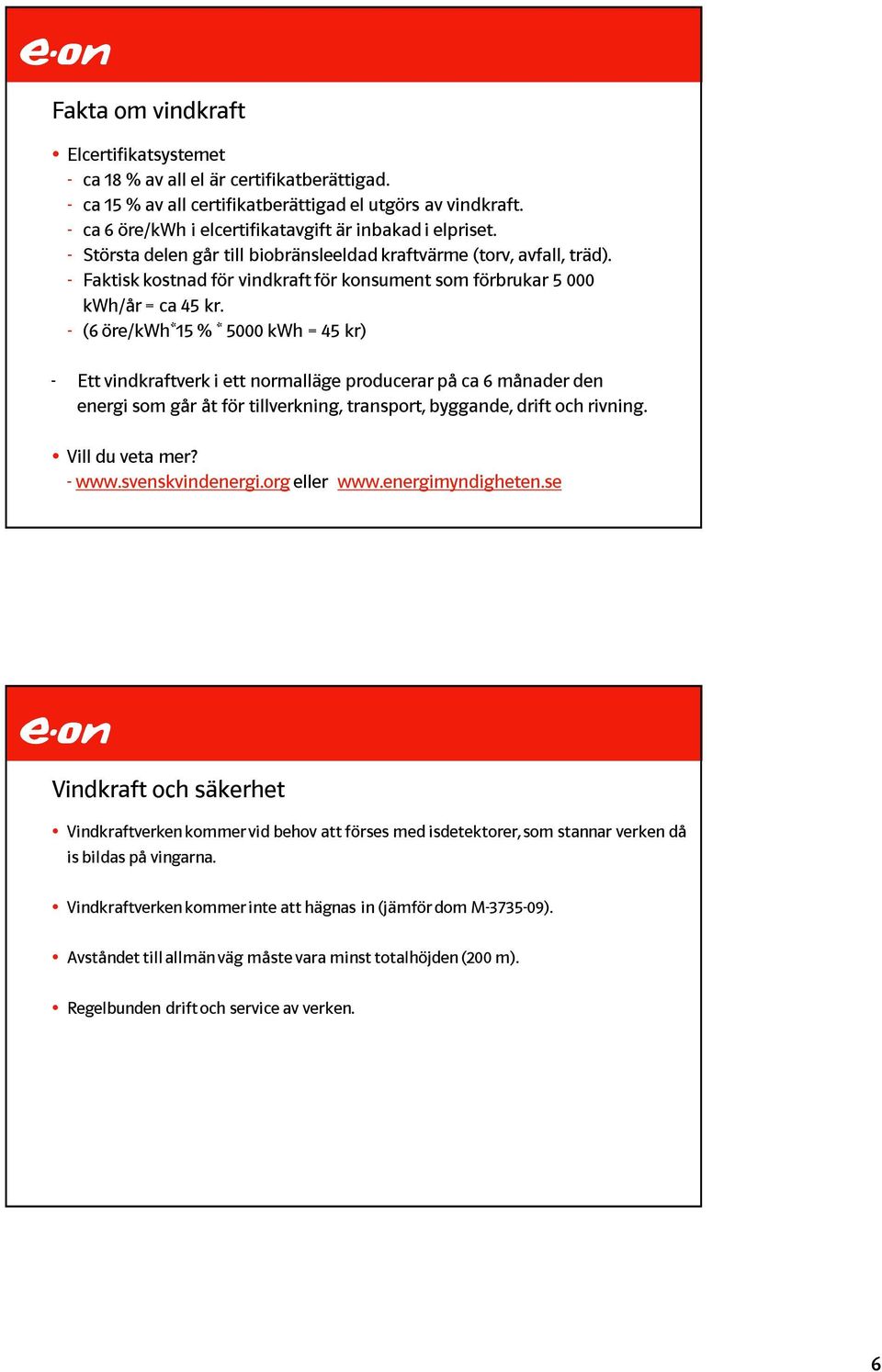 - Faktisk kostnad för vindkraft för konsument som förbrukar 5 000 kwh/år = ca 45 kr.