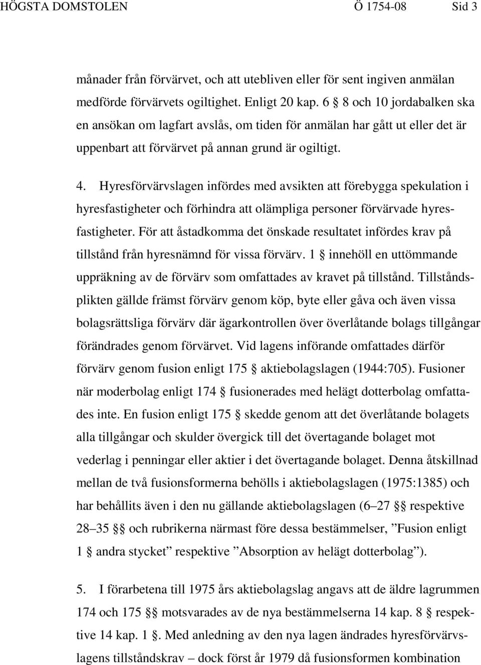 Hyresförvärvslagen infördes med avsikten att förebygga spekulation i hyresfastigheter och förhindra att olämpliga personer förvärvade hyresfastigheter.