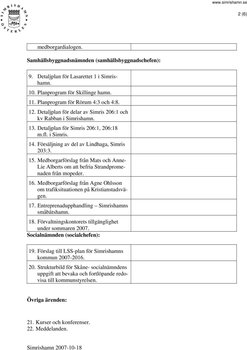 Medborgarförslag från Mats och Anne- Lie Alberts om att befria Strandpromenaden från mopeder. 16. Medborgarförslag från Agne Ohlsson om trafiksituationen på Kristianstadsvägen. 17.