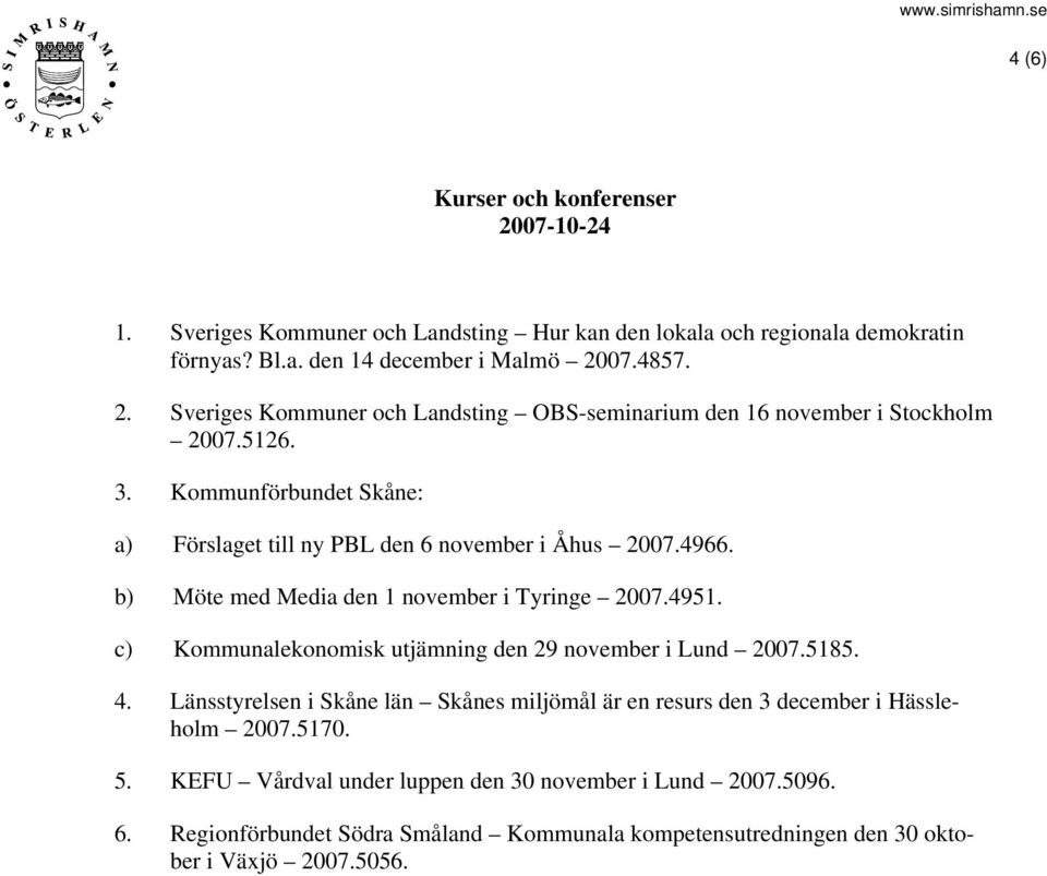 c) Kommunalekonomisk utjämning den 29 november i Lund 2007.5185. 4. Länsstyrelsen i Skåne län Skånes miljömål är en resurs den 3 december i Hässleholm 2007.5170. 5.