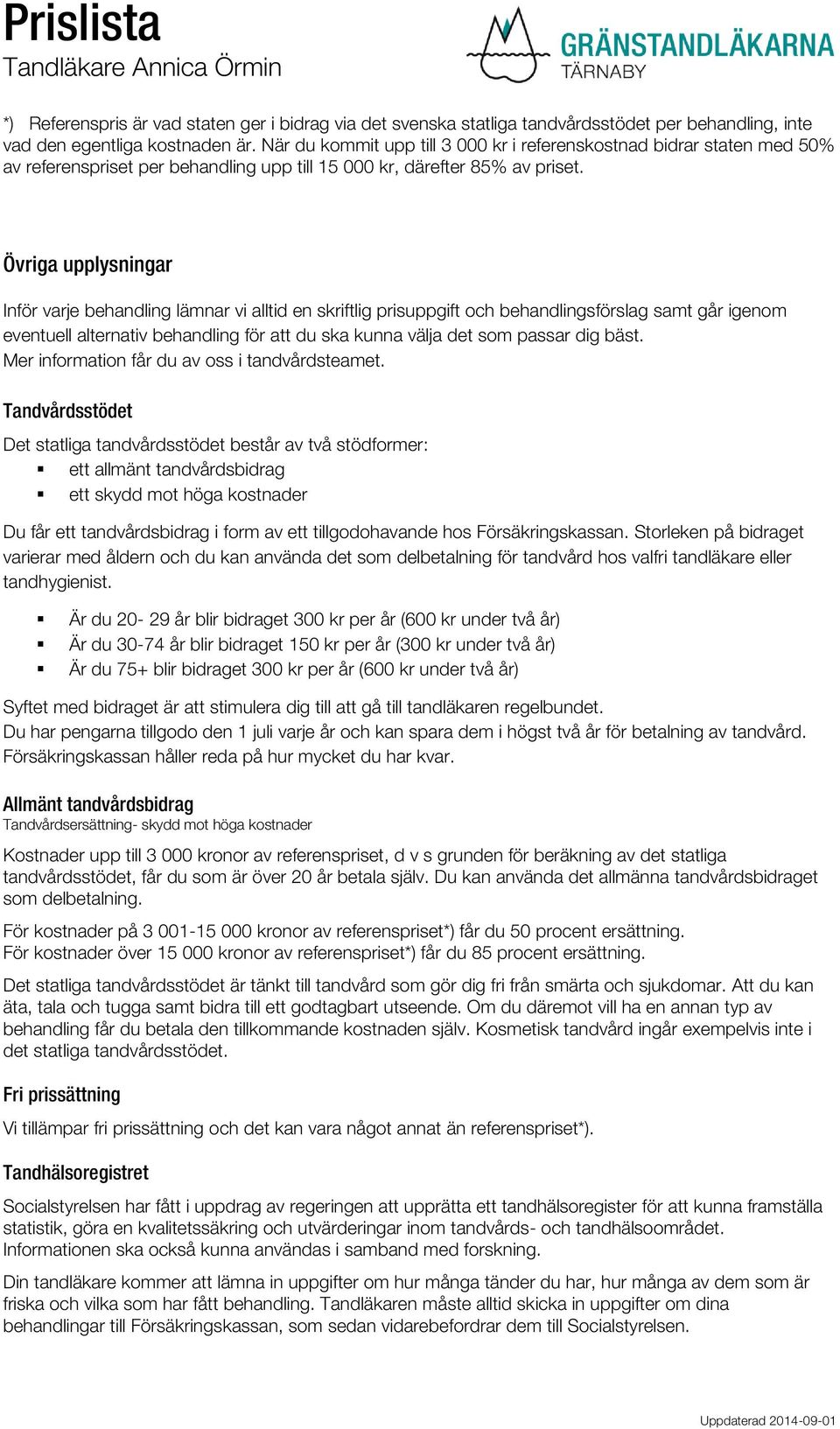 Tandvårdsstödet Det statliga tandvårdsstödet består av två stödformer: ett allmänt tandvårdsbidrag ett skydd mot höga kostnader Du får ett tandvårdsbidrag i form av ett tillgodohavande hos