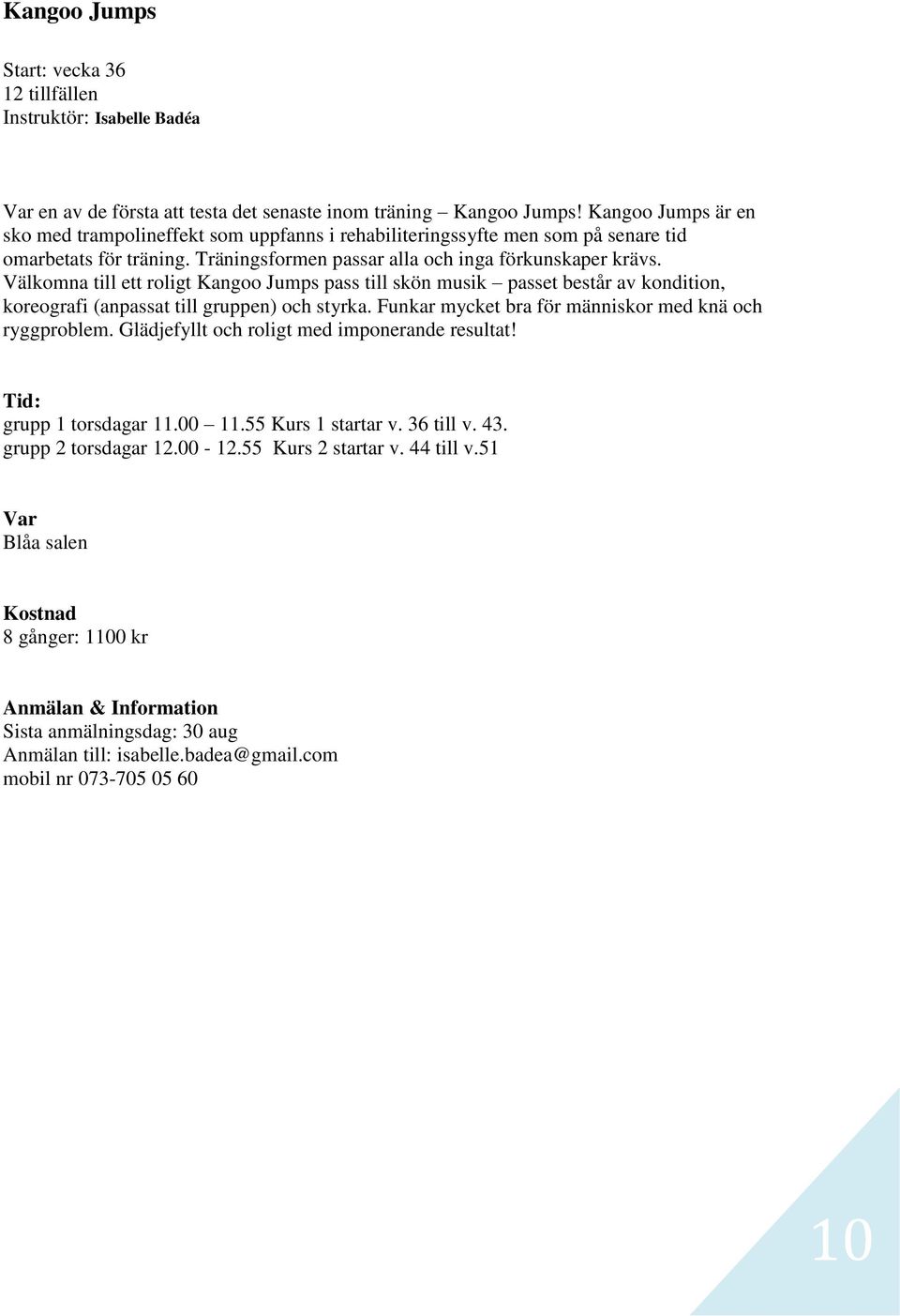 Välkomna till ett roligt Kangoo Jumps pass till skön musik passet består av kondition, koreografi (anpassat till gruppen) och styrka. Funkar mycket bra för människor med knä och ryggproblem.