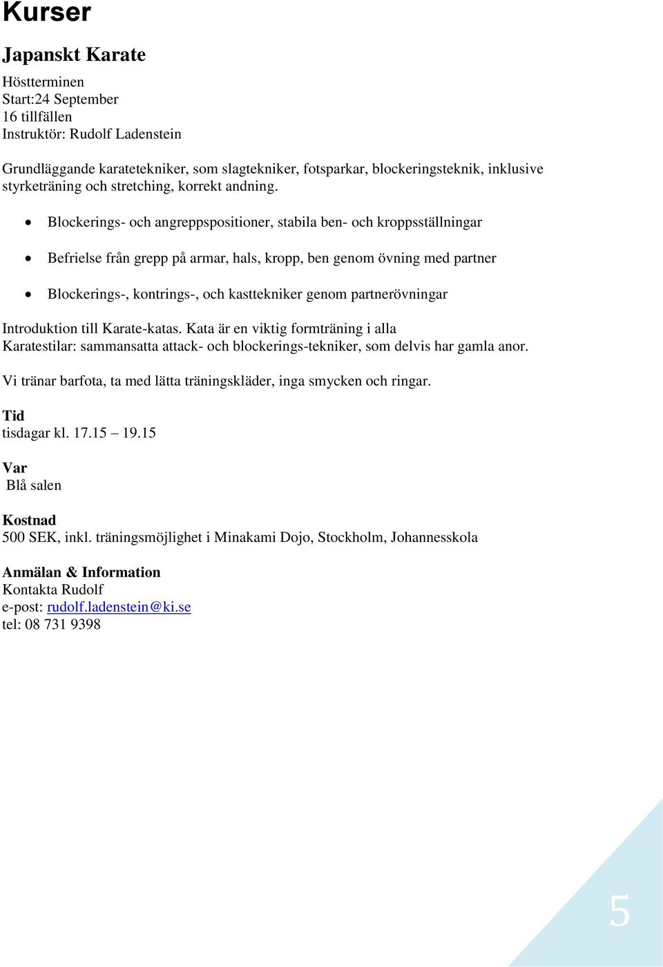 Blockerings- och angreppspositioner, stabila ben- och kroppsställningar Befrielse från grepp på armar, hals, kropp, ben genom övning med partner Blockerings-, kontrings-, och kasttekniker genom