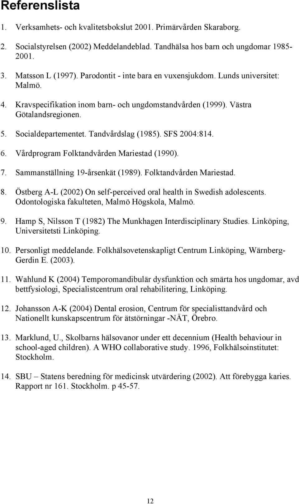 SFS 2004:814. 6. Vårdprogram Folktandvården Mariestad (1990). 7. Sammanställning 19-årsenkät (1989). Folktandvården Mariestad. 8.