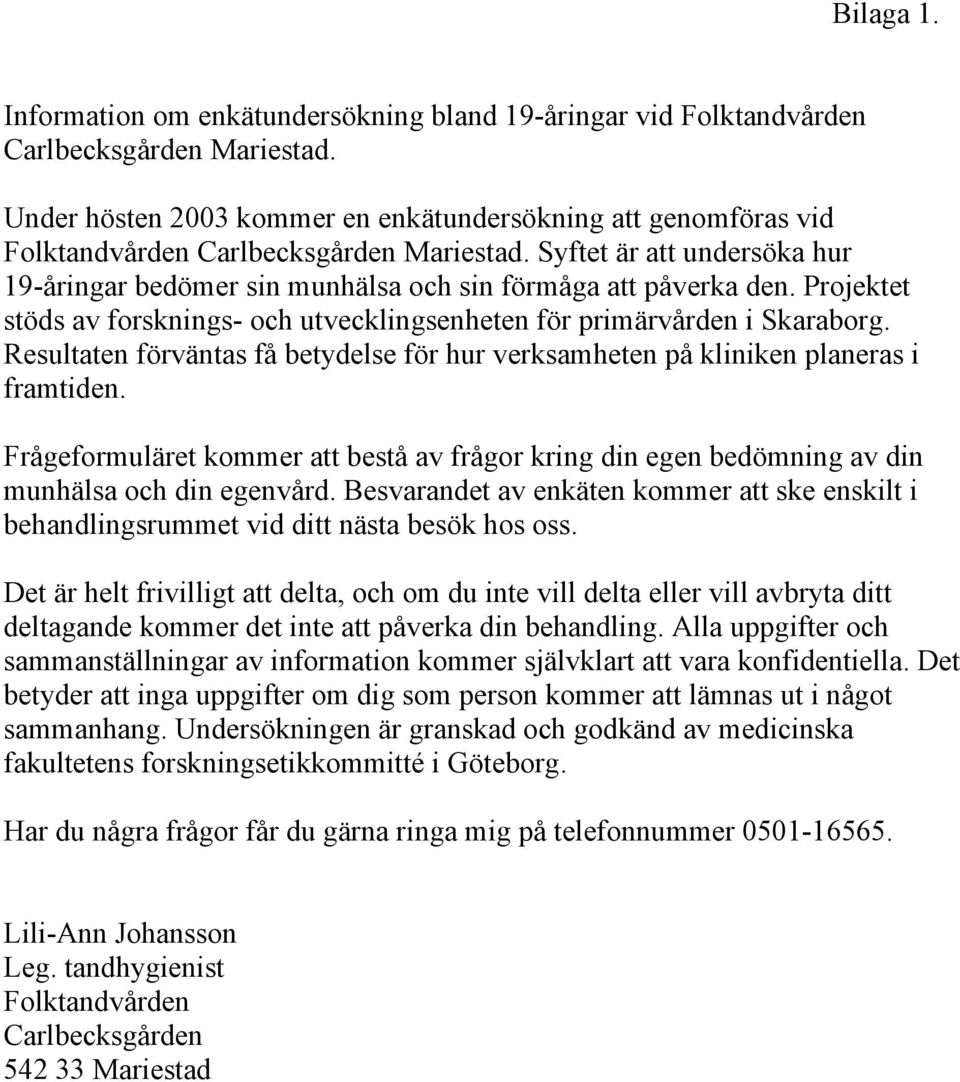 Projektet stöds av forsknings- och utvecklingsenheten för primärvården i Skaraborg. Resultaten förväntas få betydelse för hur verksamheten på kliniken planeras i framtiden.