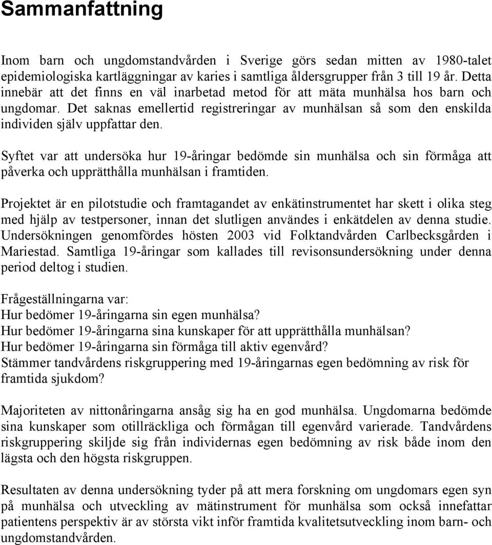 Syftet var att undersöka hur 19-åringar bedömde sin munhälsa och sin förmåga att påverka och upprätthålla munhälsan i framtiden.