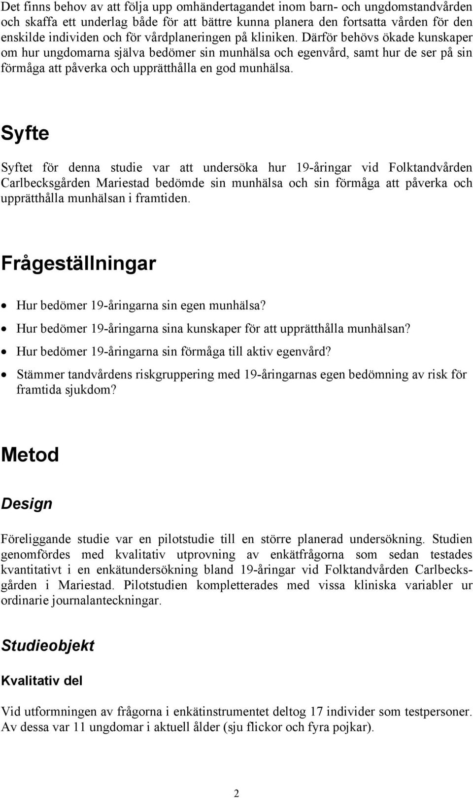 Syfte Syftet för denna studie var att undersöka hur 19-åringar vid Folktandvården Carlbecksgården Mariestad bedömde sin munhälsa och sin förmåga att påverka och upprätthålla munhälsan i framtiden.