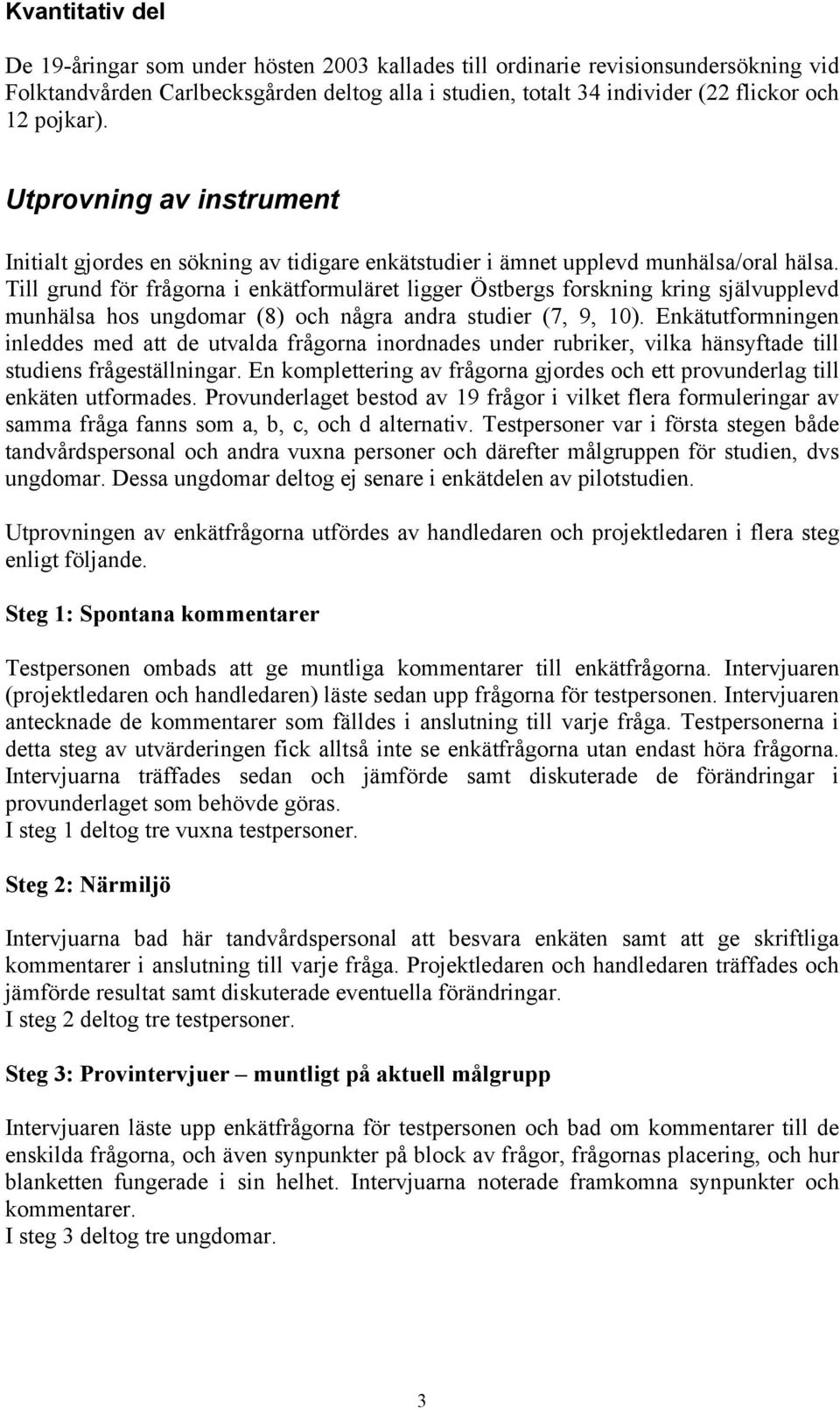 Till grund för frågorna i enkätformuläret ligger Östbergs forskning kring självupplevd munhälsa hos ungdomar (8) och några andra studier (7, 9, 10).