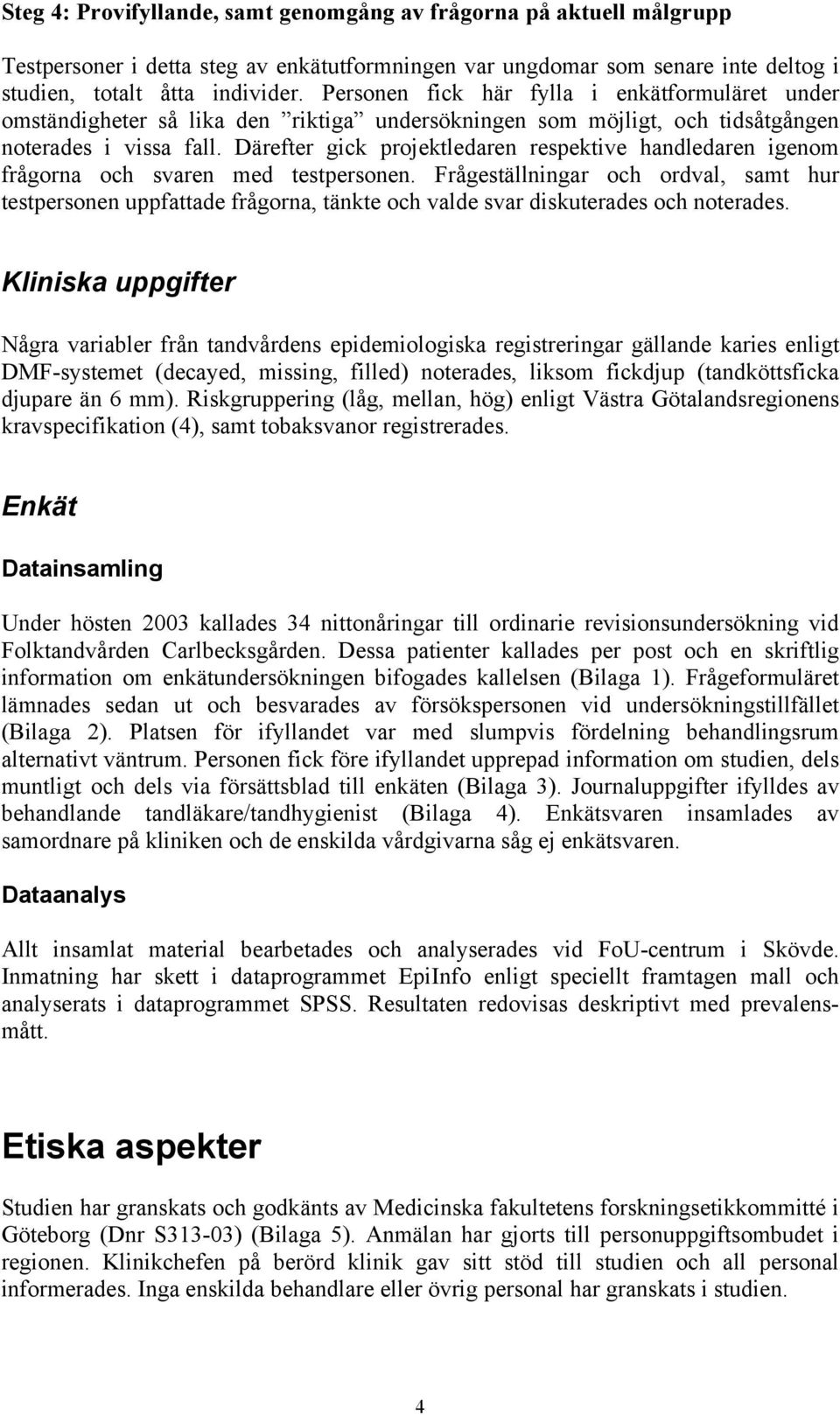 Därefter gick projektledaren respektive handledaren igenom frågorna och svaren med testpersonen.