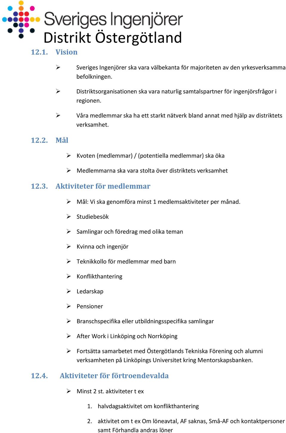 Kvoten (medlemmar) / (potentiella medlemmar) ska öka Medlemmarna ska vara stolta över distriktets verksamhet 12.3. Aktiviteter för medlemmar Mål: Vi ska genomföra minst 1 medlemsaktiviteter per månad.