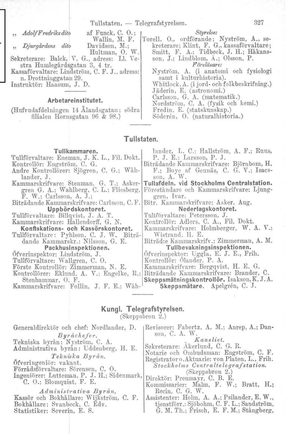 (Hufvudafdelningen 14 Ålandsgatan ; filialen Hornsgatan 96 & 98.) södra 327 Styrelse: 'forell. O., ordförande; Nyström, A., sekreterare; Klint, F. G., kassaförvaltare; Smitt, F. A.; Tidbeck, J. H.; Håkansson, J.