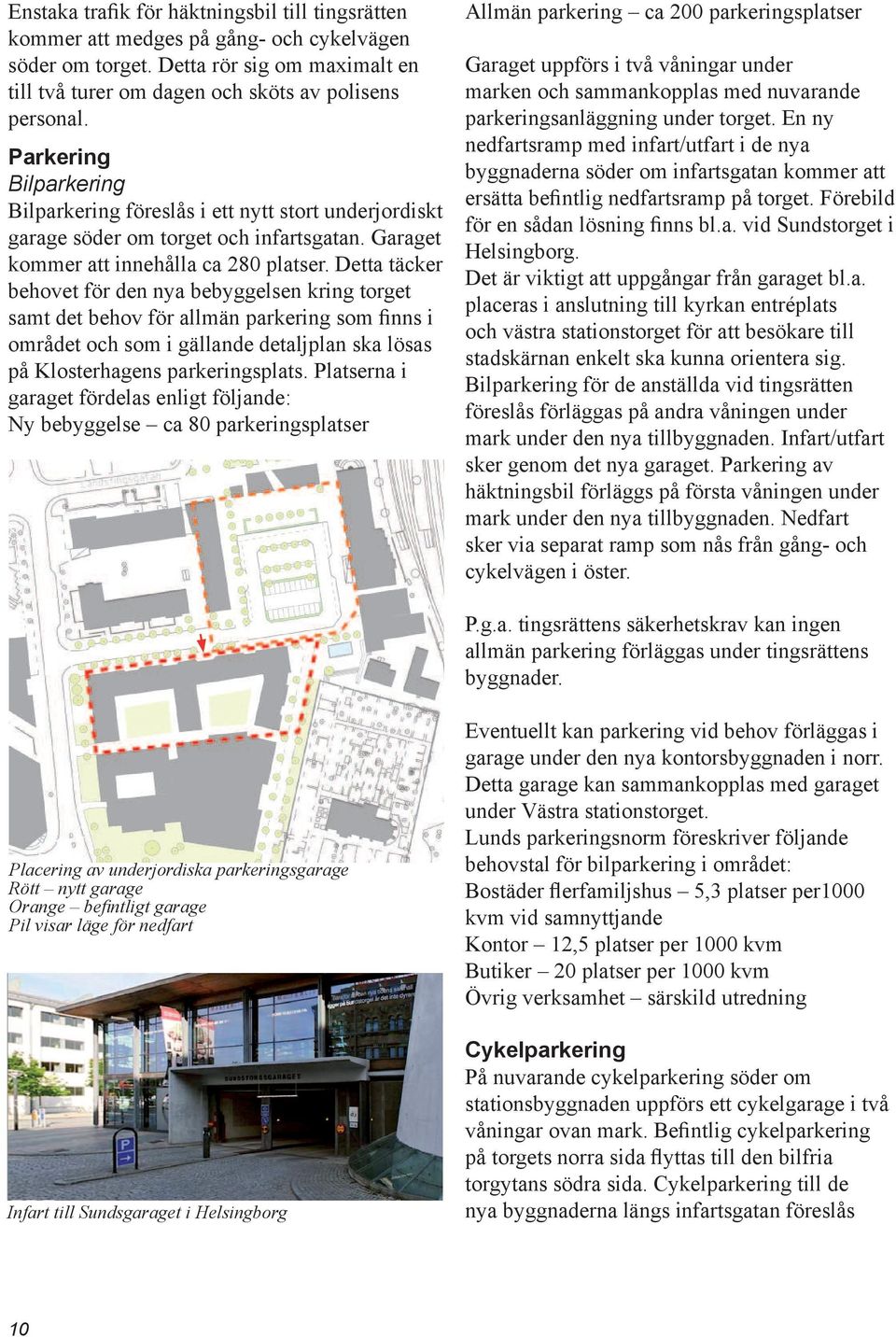 Detta täcker behovet för den nya bebyggelsen kring torget samt det behov för allmän parkering som finns i området och som i gällande detaljplan ska lösas på Klosterhagens parkeringsplats.