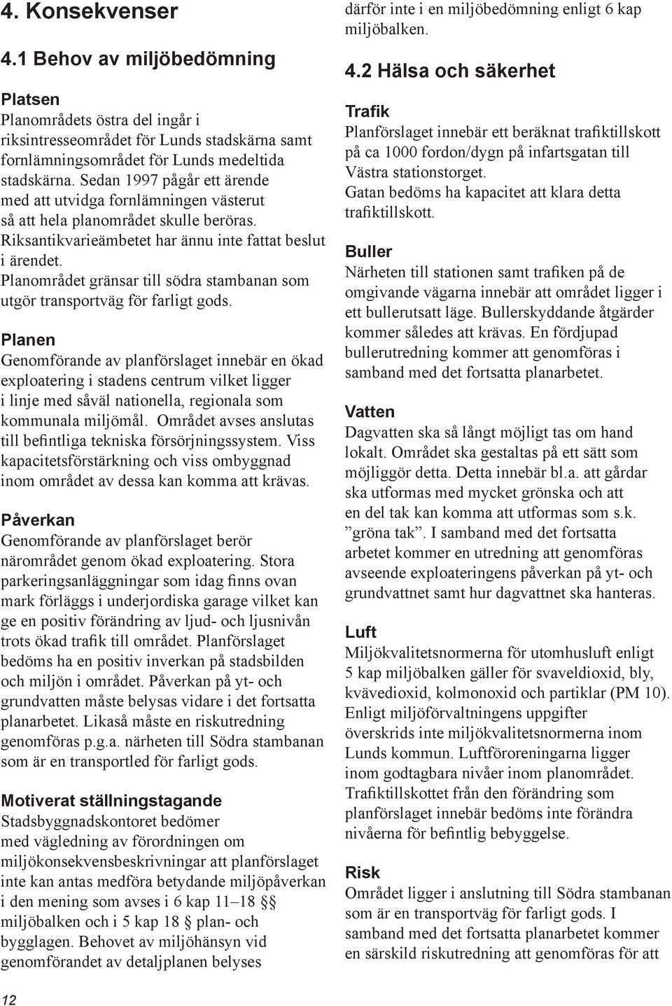 Planområdet gränsar till södra stambanan som utgör transportväg för farligt gods.