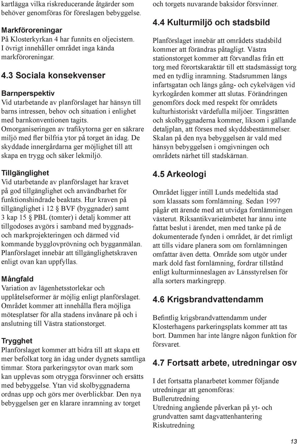 3 Sociala konsekvenser Barnperspektiv Vid utarbetande av planförslaget har hänsyn till barns intressen, behov och situation i enlighet med barnkonventionen tagits.