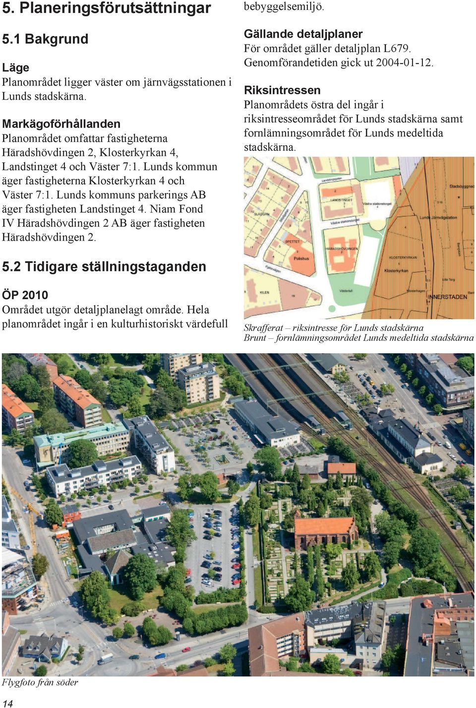 Lunds kommuns parkerings AB äger fastigheten Landstinget 4. Niam Fond IV Häradshövdingen 2 AB äger fastigheten Häradshövdingen 2. bebyggelsemiljö.