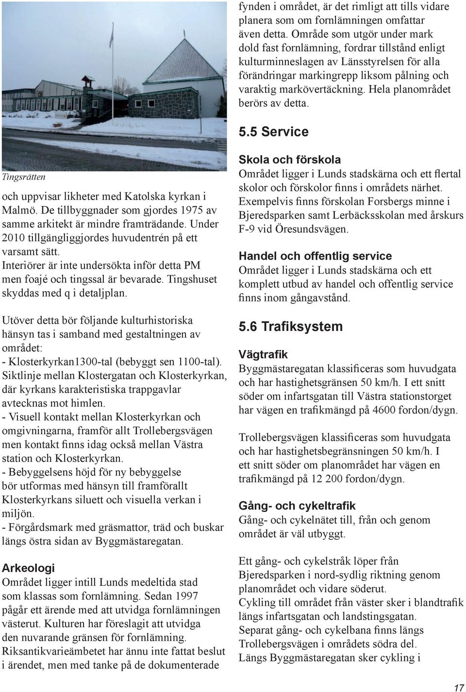 Hela planområdet berörs av detta. 5.5 Service Tingsrätten och uppvisar likheter med Katolska kyrkan i Malmö. De tillbyggnader som gjordes 1975 av samme arkitekt är mindre framträdande.