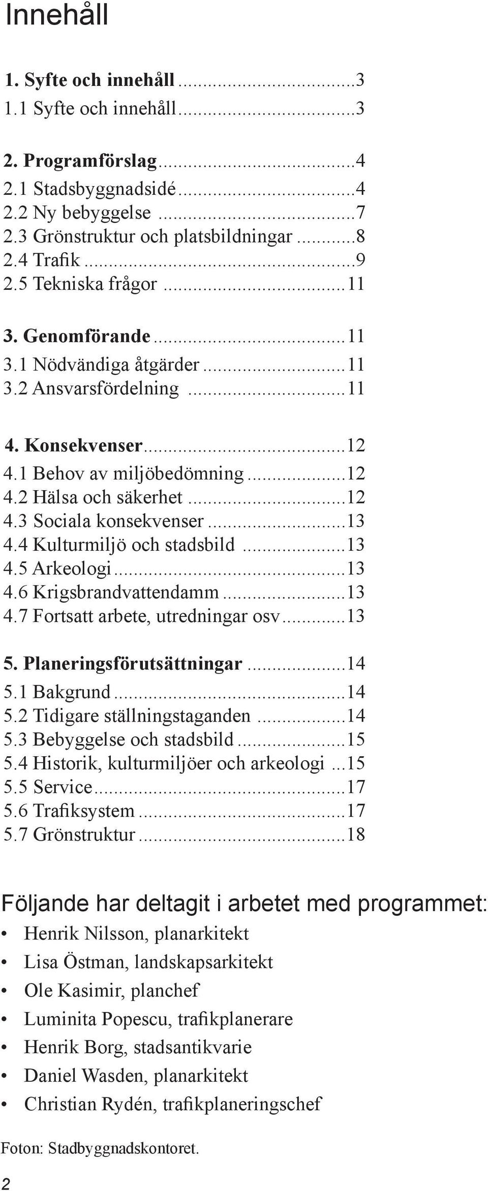 ..13 4.4 Kulturmiljö och stadsbild...13 4.5 Arkeologi...13 4.6 Krigsbrandvattendamm...13 4.7 Fortsatt arbete, utredningar osv...13 5. Planeringsförutsättningar...14 5.1 Bakgrund...14 5.2 Tidigare ställningstaganden.