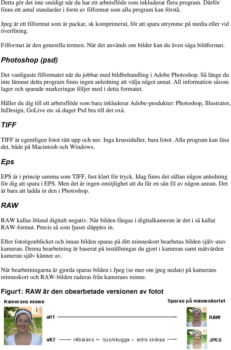 Photoshop (psd) Det vanligaste filformatet när du jobbar med bildbehandling i Adobe Photoshop. Så länge du inte lämnar detta program finns ingen anledning att välja något annat.