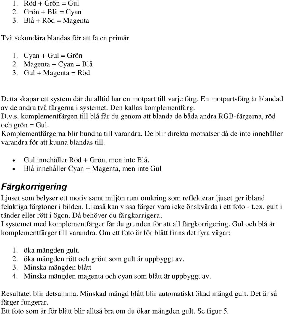Komplementfärgerna blir bundna till varandra. De blir direkta motsatser då de inte innehåller varandra för att kunna blandas till. Gul innehåller Röd + Grön, men inte Blå.