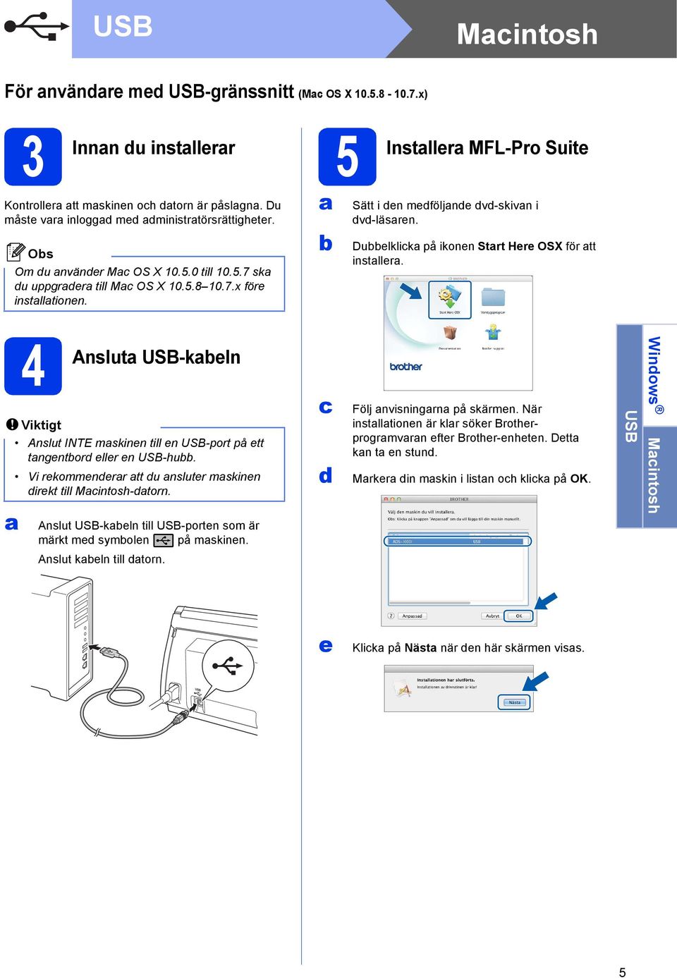 Duelklik på ikonen Strt Here OSX för tt instller. 4 Anslut USB-keln Viktigt Anslut INTE mskinen till en USB-port på ett tngentord eller en USB-hu.