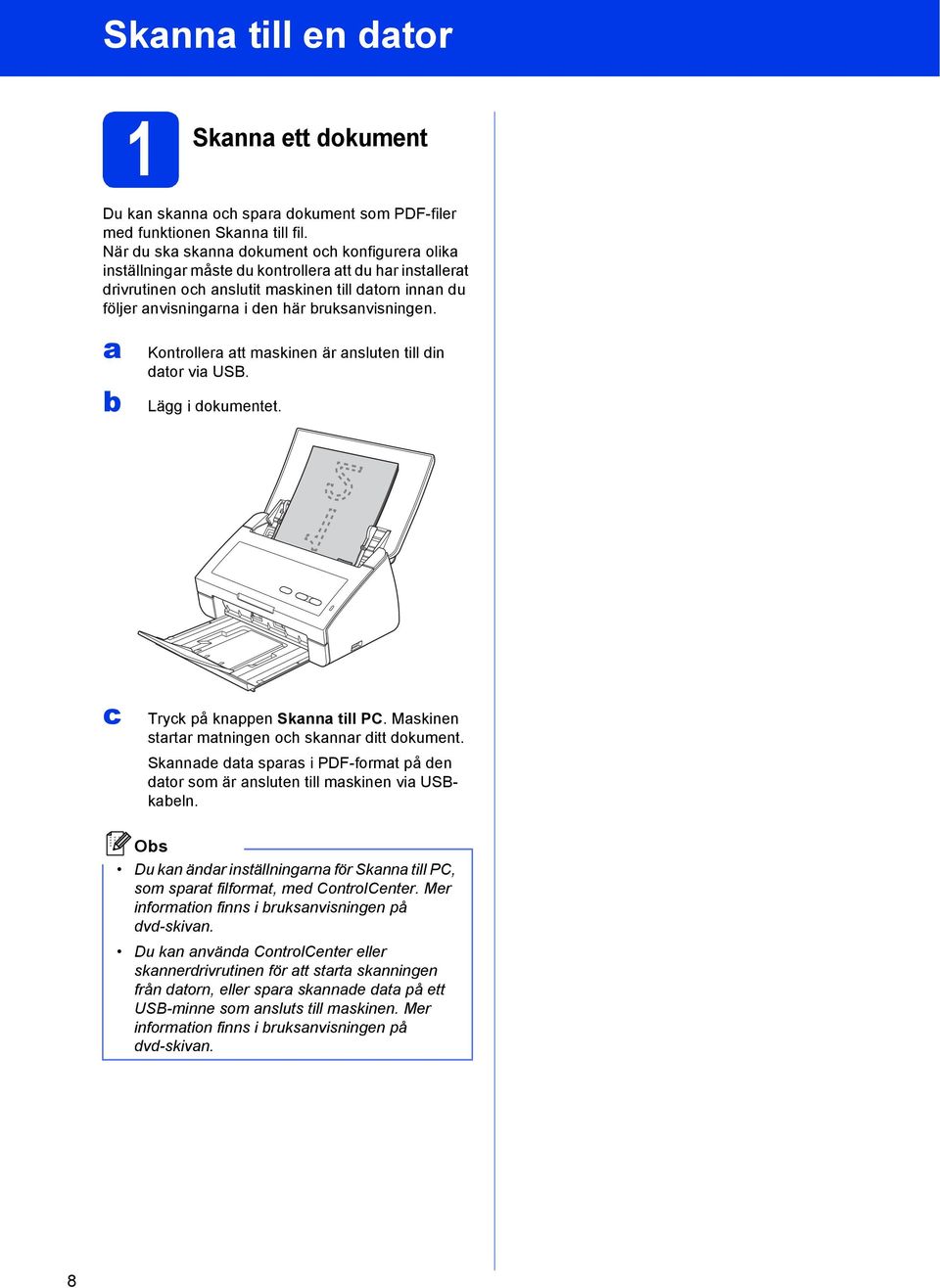 Kontroller tt mskinen är nsluten till din dtor vi USB. Lägg i dokumentet. Tryk på knppen Sknn till PC. Mskinen strtr mtningen oh sknnr ditt dokument.