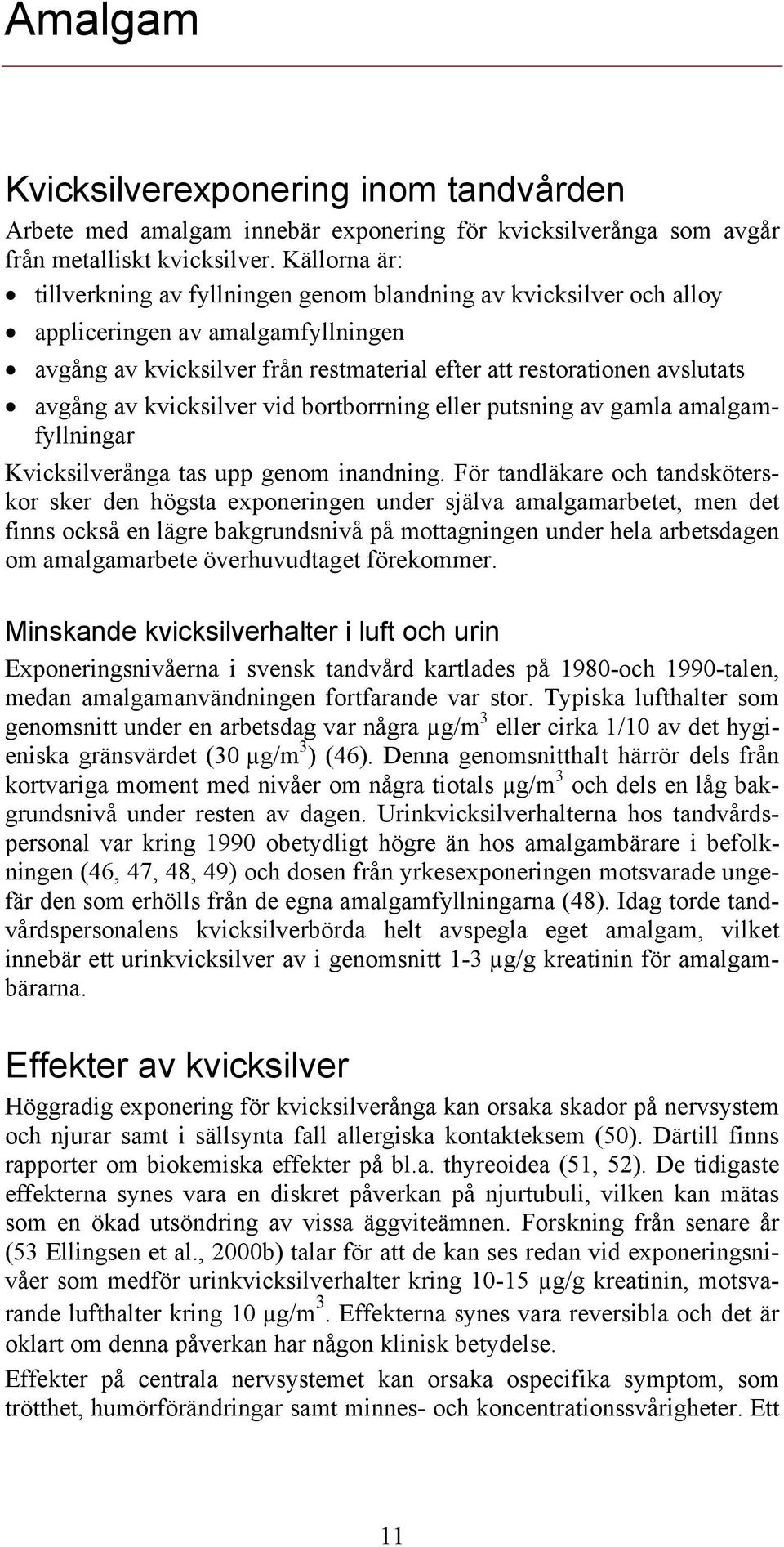 kvicksilver vid bortborrning eller putsning av gamla amalgamfyllningar Kvicksilverånga tas upp genom inandning.