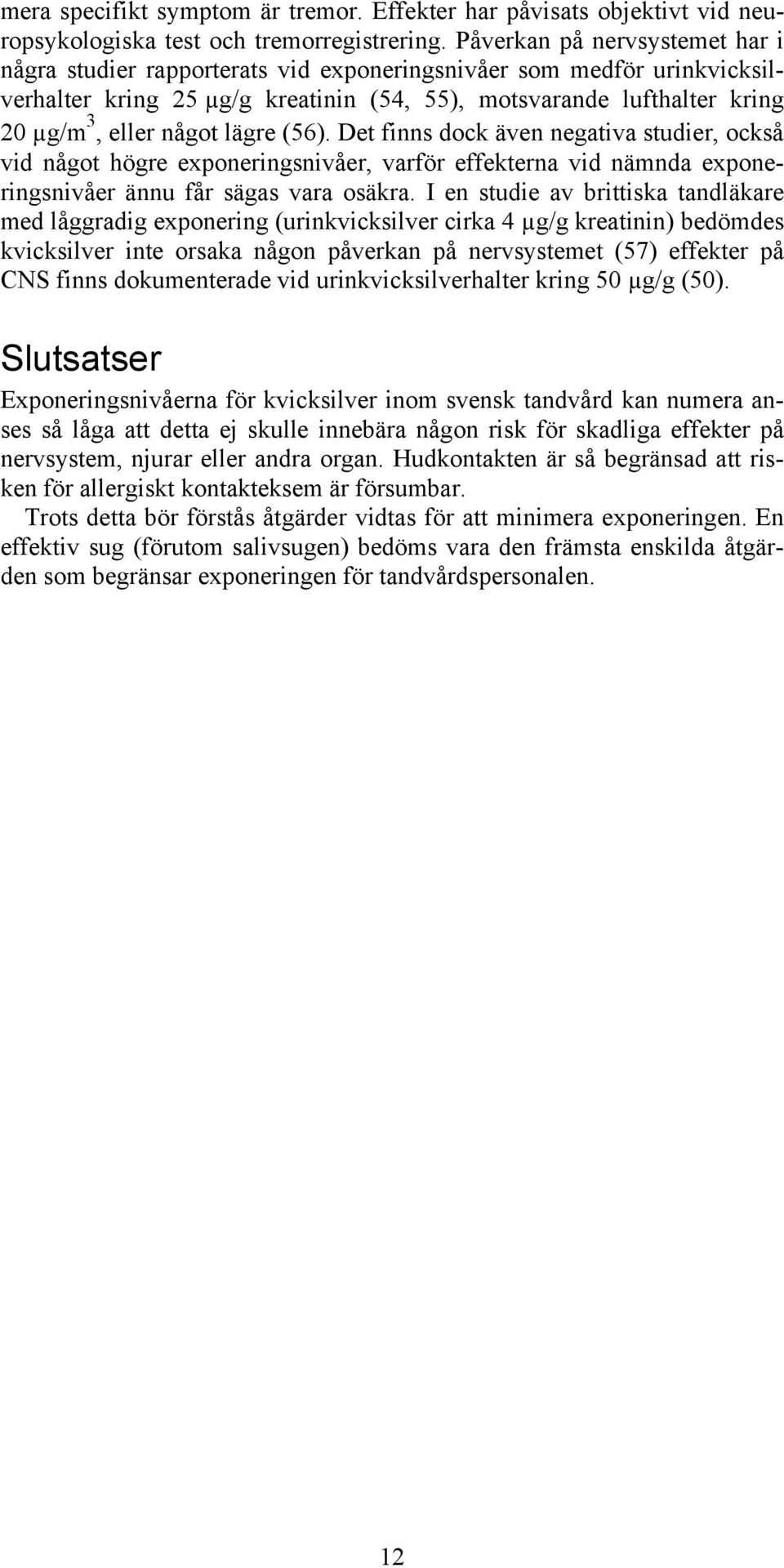 lägre (56). Det finns dock även negativa studier, också vid något högre exponeringsnivåer, varför effekterna vid nämnda exponeringsnivåer ännu får sägas vara osäkra.