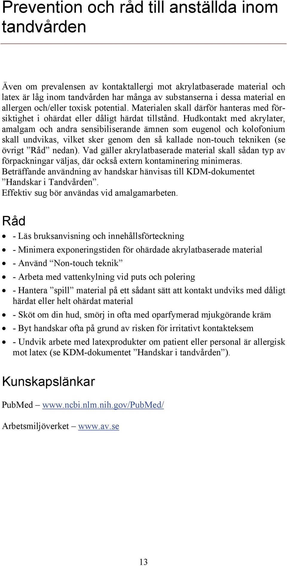 Hudkontakt med akrylater, amalgam och andra sensibiliserande ämnen som eugenol och kolofonium skall undvikas, vilket sker genom den så kallade non-touch tekniken (se övrigt Råd nedan).