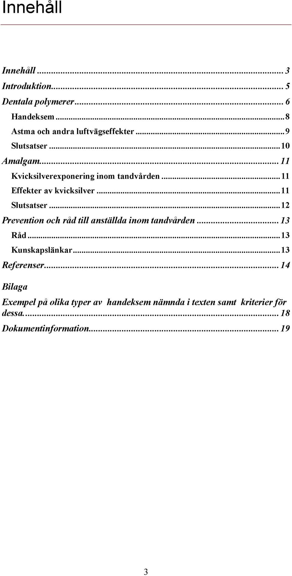 ..11 Slutsatser...12 Prevention och råd till anställda inom tandvården...13 Råd...13 Kunskapslänkar.