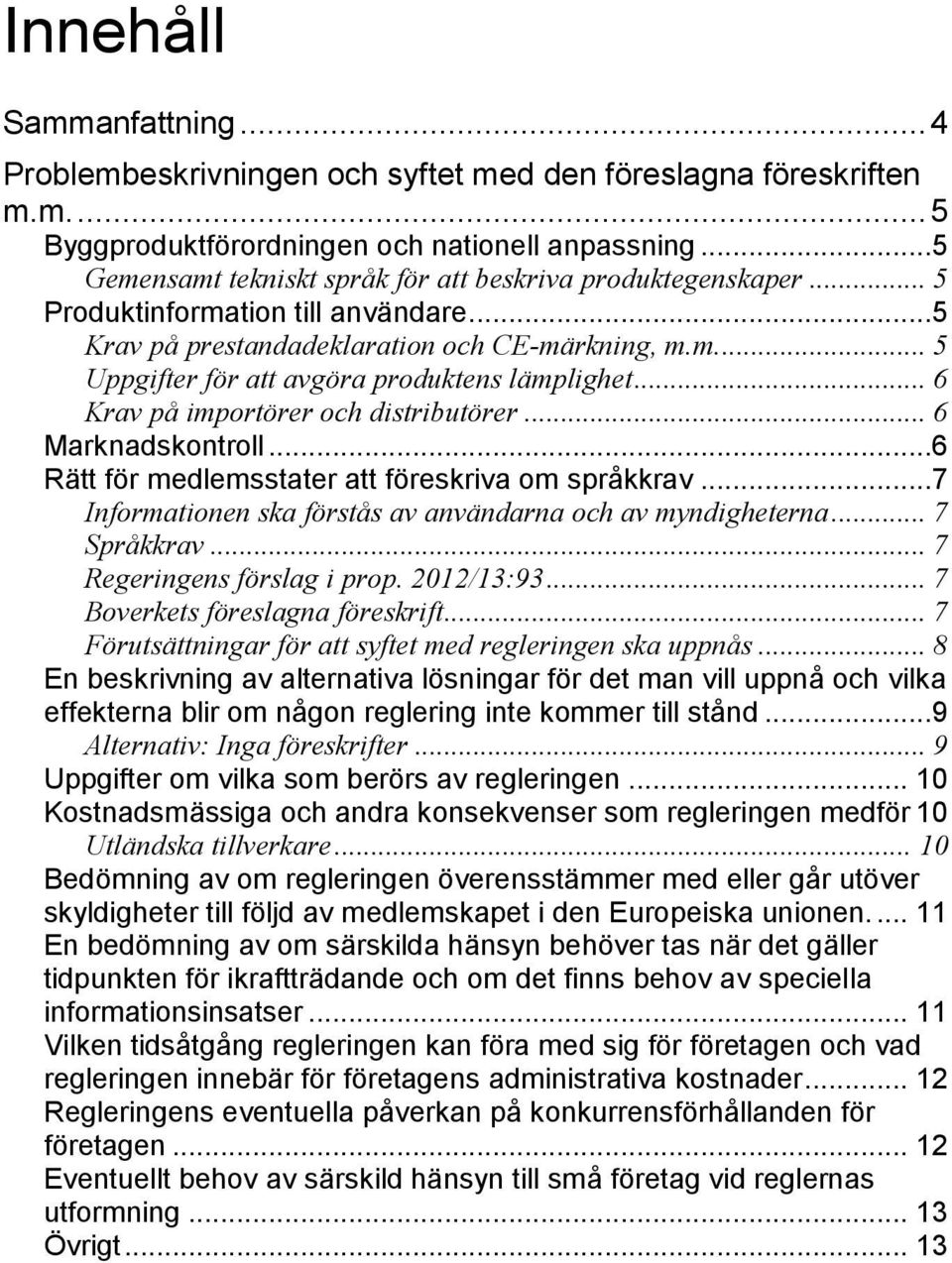 .. 6 Krav på importörer och distributörer... 6 Marknadskontroll...6 Rätt för medlemsstater att föreskriva om språkkrav...7 Informationen ska förstås av användarna och av myndigheterna... 7 Språkkrav.