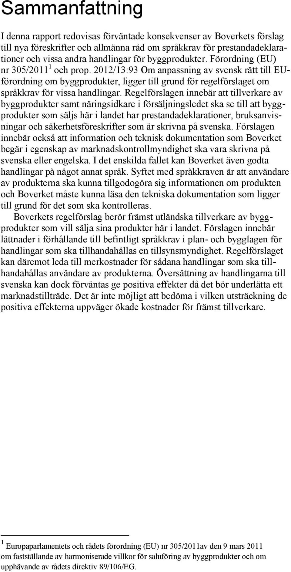 2012/13:93 Om anpassning av svensk rätt till EUförordning om byggprodukter, ligger till grund för regelförslaget om språkkrav för vissa handlingar.