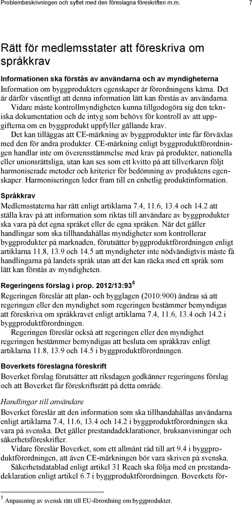 Vidare måste kontrollmyndigheten kunna tillgodogöra sig den tekniska dokumentation och de intyg som behövs för kontroll av att uppgifterna om en byggprodukt uppfyller gällande krav.