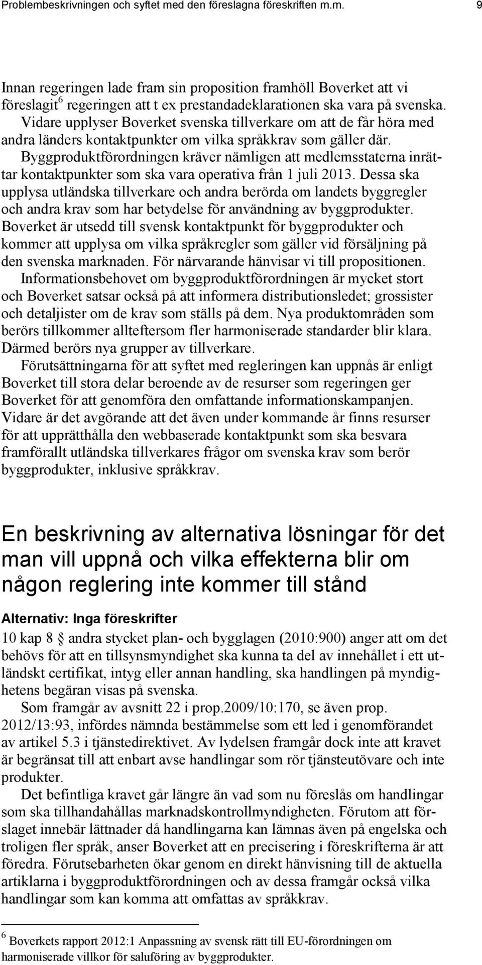 Byggproduktförordningen kräver nämligen att medlemsstaterna inrättar kontaktpunkter som ska vara operativa från 1 juli 2013.