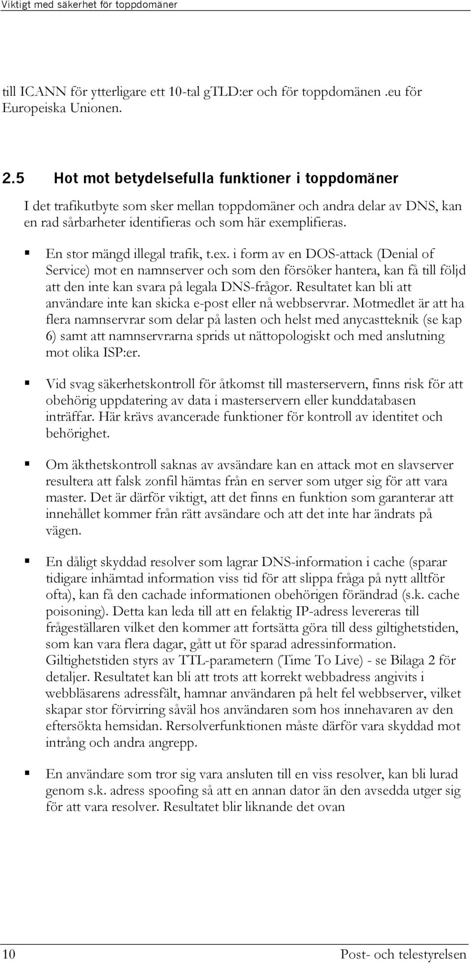 En stor mängd illegal trafik, t.ex. i form av en DOS-attack (Denial of Service) mot en namnserver och som den försöker hantera, kan få till följd att den inte kan svara på legala DNS-frågor.