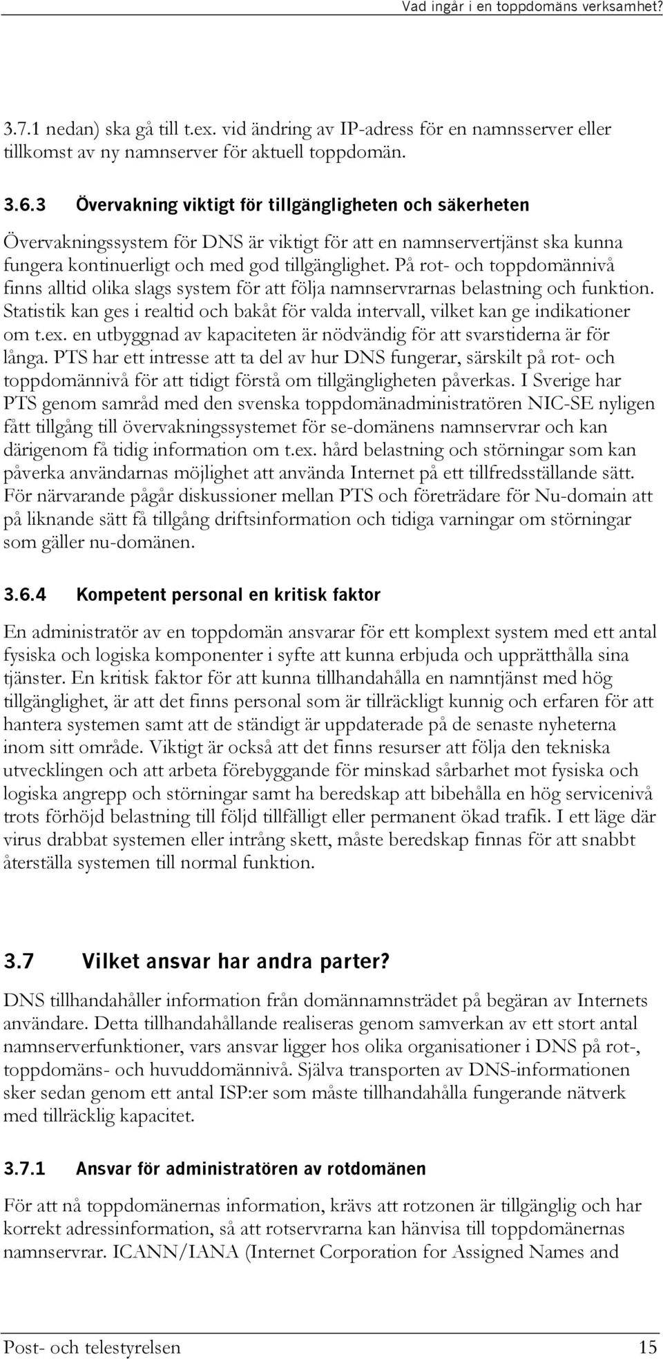 På rot- och toppdomännivå finns alltid olika slags system för att följa namnservrarnas belastning och funktion.