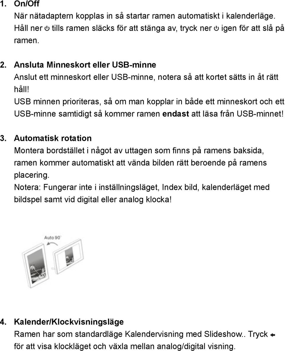 USB minnen prioriteras, så om man kopplar in både ett minneskort och ett USB-minne samtidigt så kommer ramen endast att läsa från USB-minnet! 3.