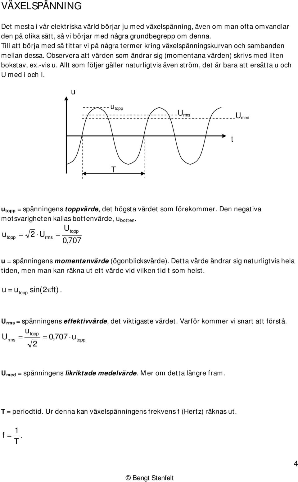 Allt som följer gäller naturligtvis även ström, det är bara att ersätta u och med i och I. u rms med t = spänningens toppvärde, det högsta värdet som förekommer.