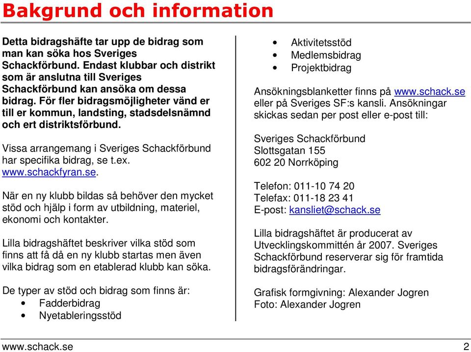 För fler bidragsmöjligheter vänd er till er kommun, landsting, stadsdelsnämnd och ert distriktsförbund. Vissa arrangemang i Sveriges Schackförbund har specifika bidrag, se 