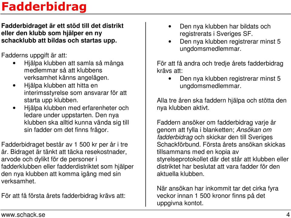 Hjälpa klubben med erfarenheter och ledare under uppstarten. Den nya klubben ska alltid kunna vända sig till sin fadder om det finns frågor. Fadderbidraget består av 1 500 kr per år i tre år.